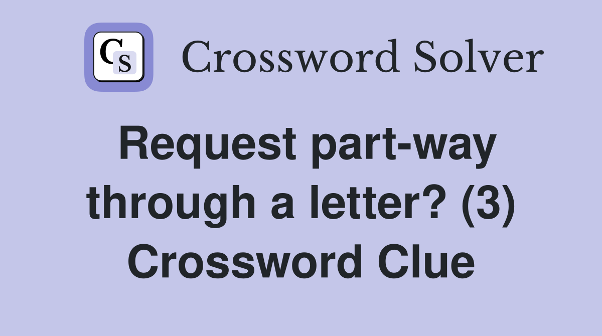 Request part-way through a letter? (3) Crossword Clue