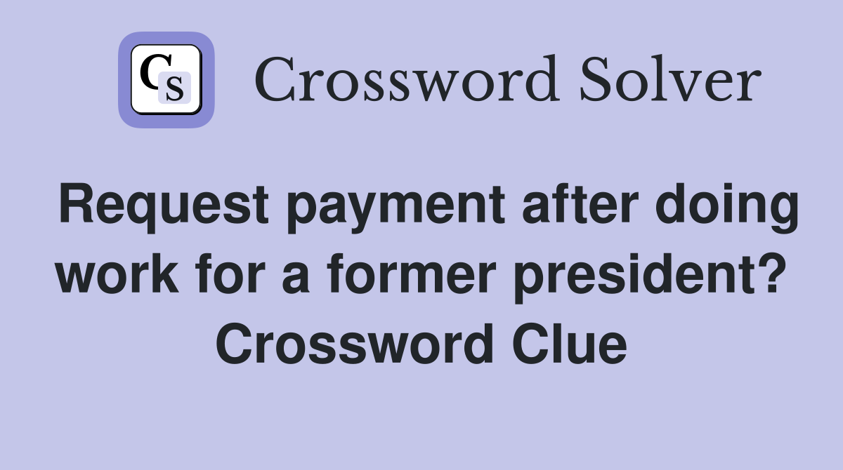 Request payment after doing work for a former president? Crossword Clue