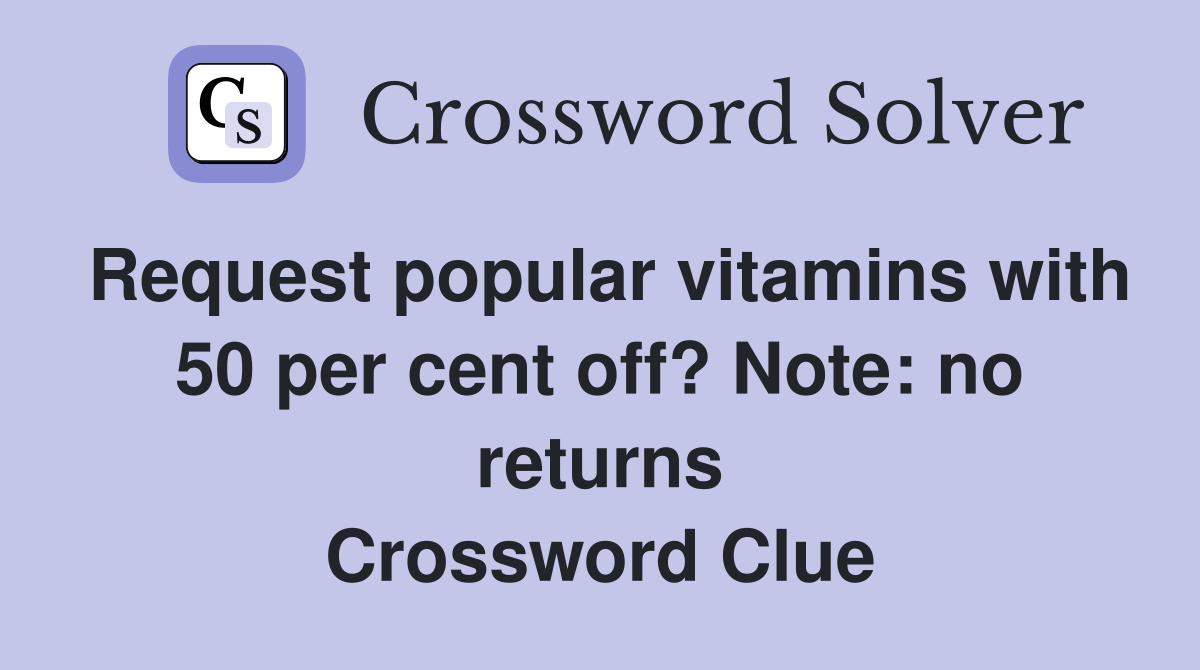 Request popular vitamins with 50 per cent off? Note: no returns Crossword Clue