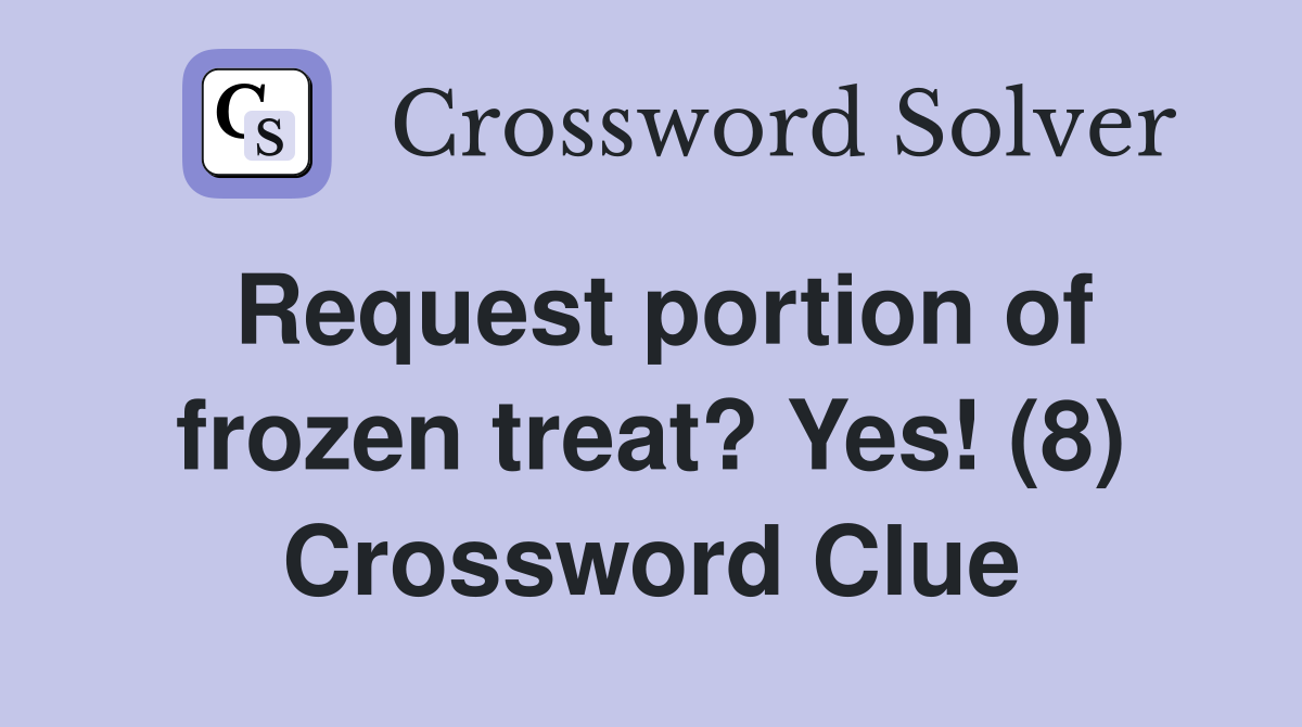 Request portion of frozen treat? Yes! (8) Crossword Clue