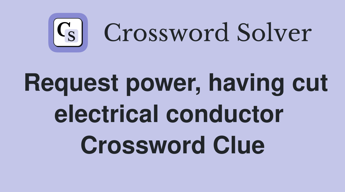 Request power, having cut electrical conductor  Crossword Clue
