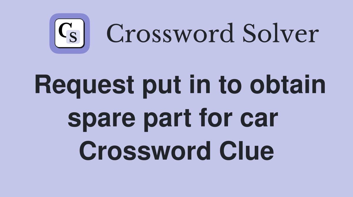 Request put in to obtain spare part for car  Crossword Clue