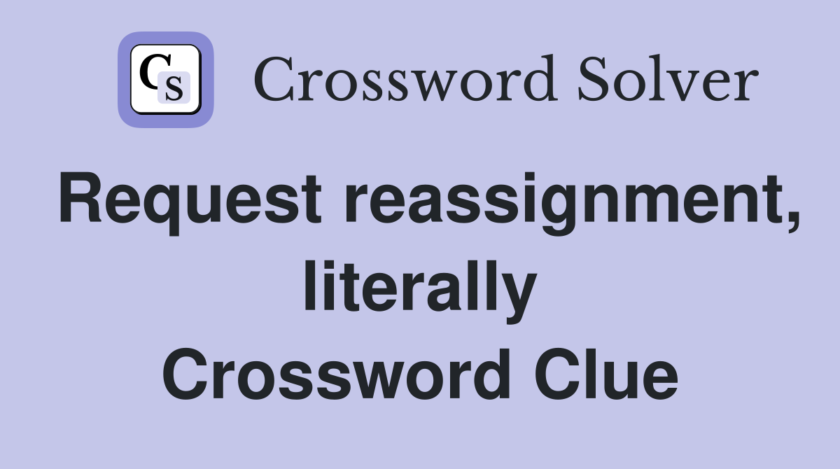 Request reassignment, literally Crossword Clue