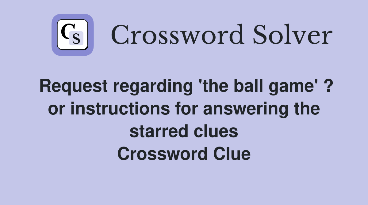 Request regarding 'the ball game' ? or instructions for answering the starred clues Crossword Clue