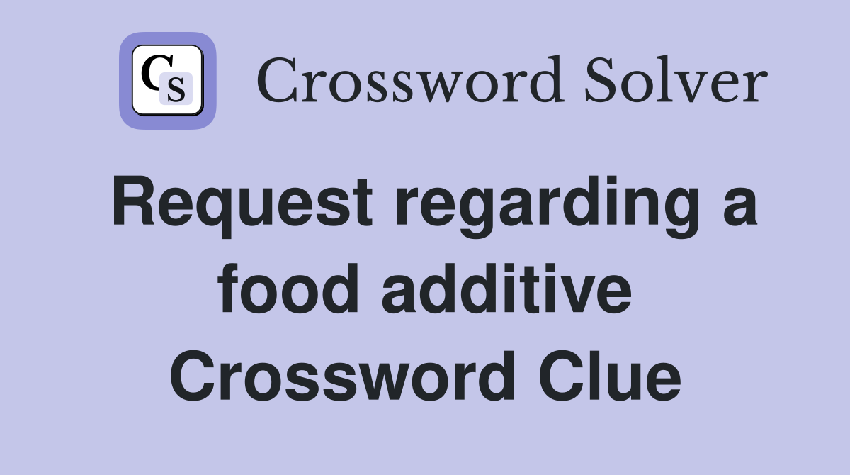 Request regarding a food additive Crossword Clue
