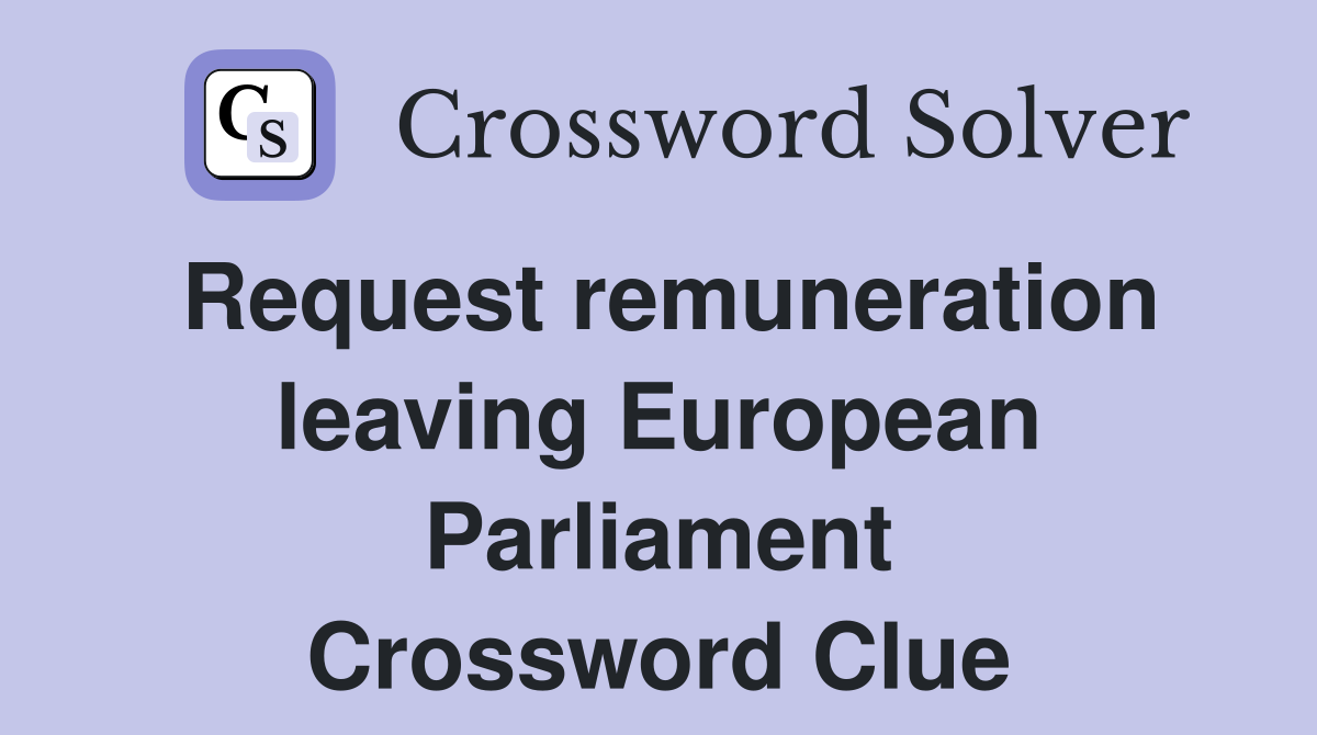 Request remuneration leaving European Parliament Crossword Clue
