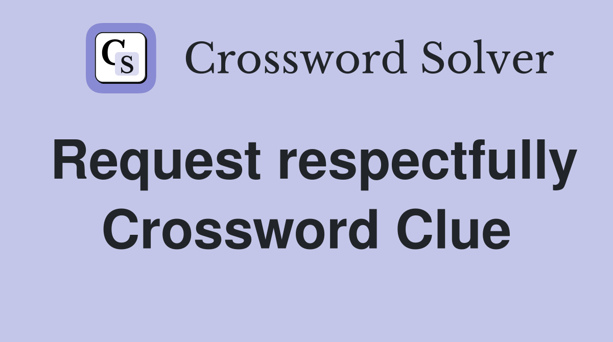 Request respectfully Crossword Clue