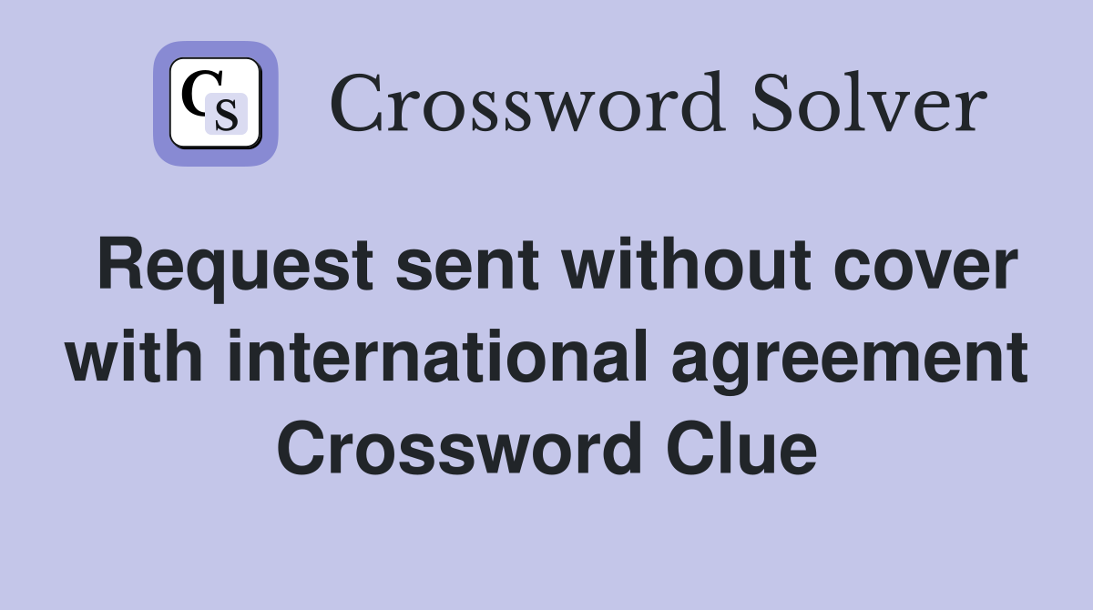 Request sent without cover with international agreement Crossword Clue