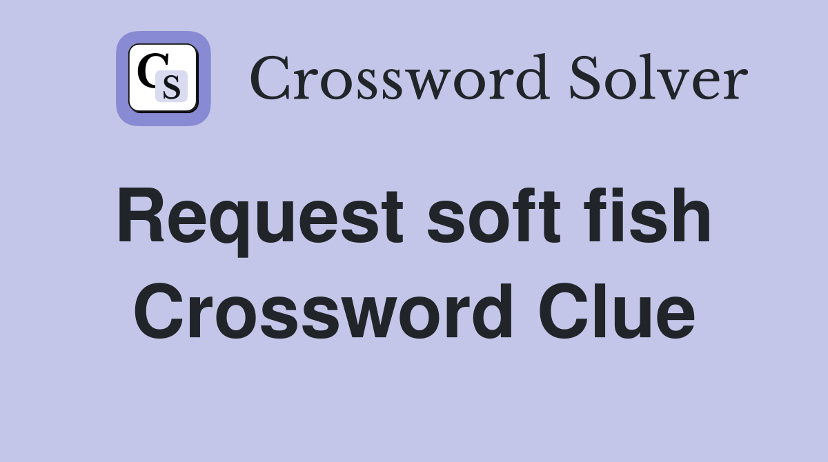 Request soft fish  Crossword Clue