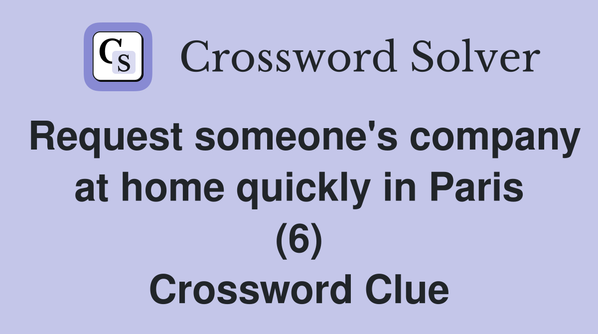 Request someone's company at home quickly in Paris (6) Crossword Clue