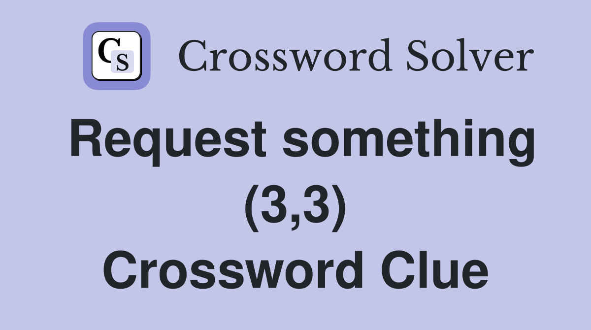 Request something (3,3) Crossword Clue