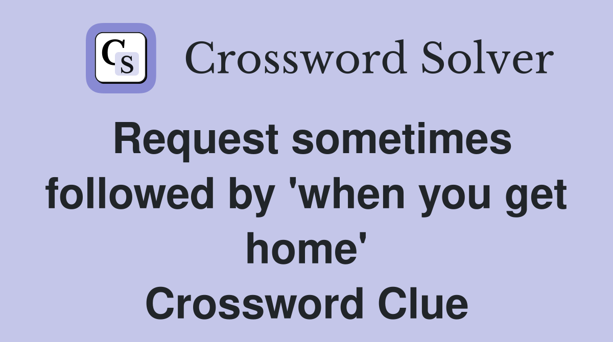 Request sometimes followed by 'when you get home' Crossword Clue