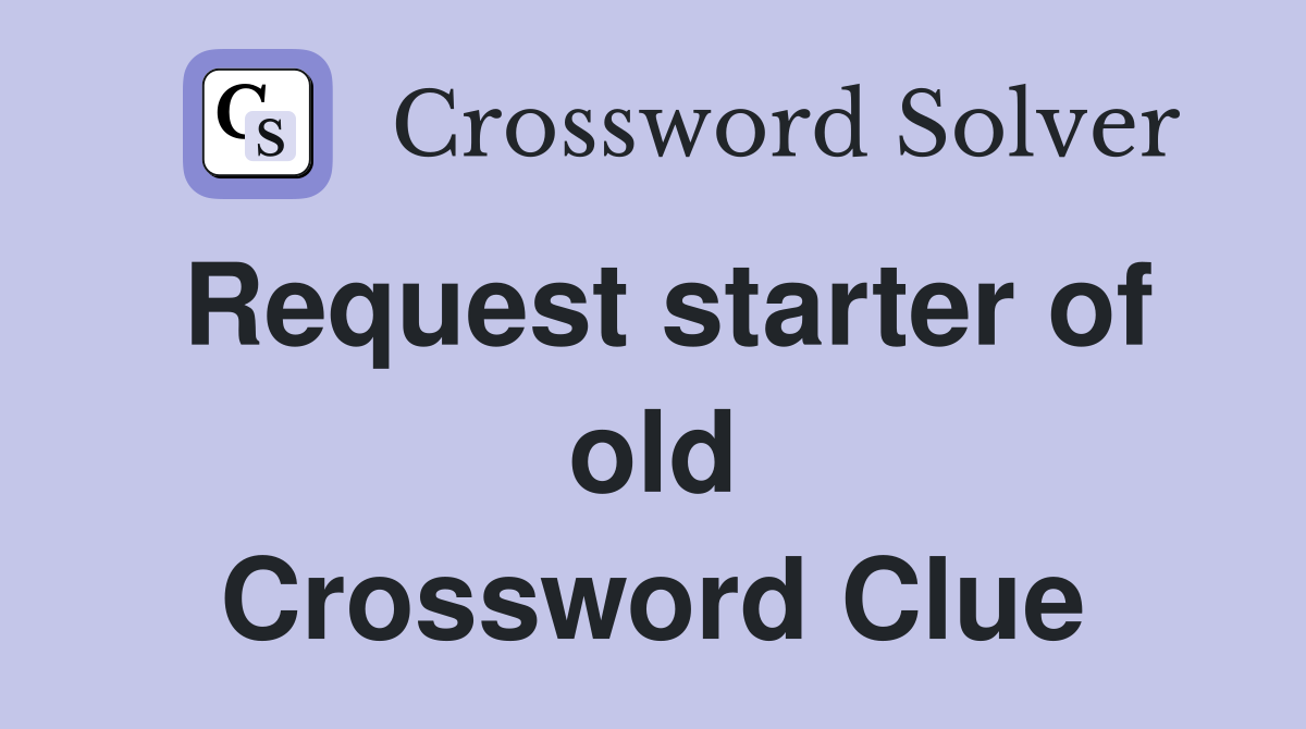 Request starter of old Crossword Clue