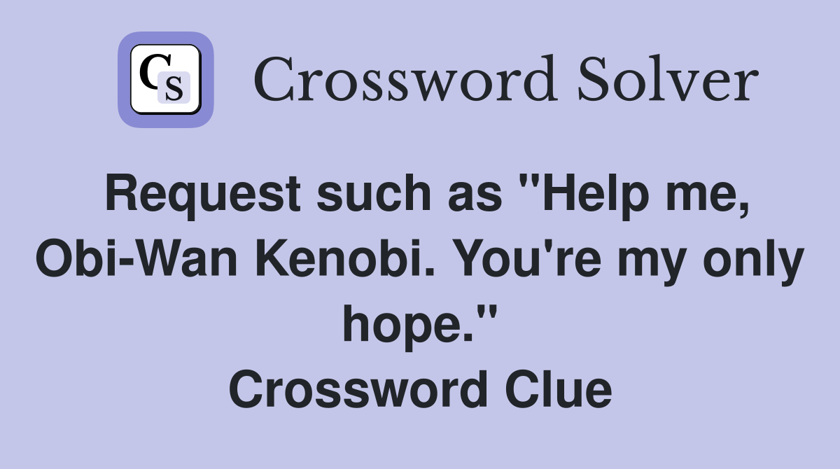 Request such as "Help me, Obi-Wan Kenobi. You're my only hope." Crossword Clue