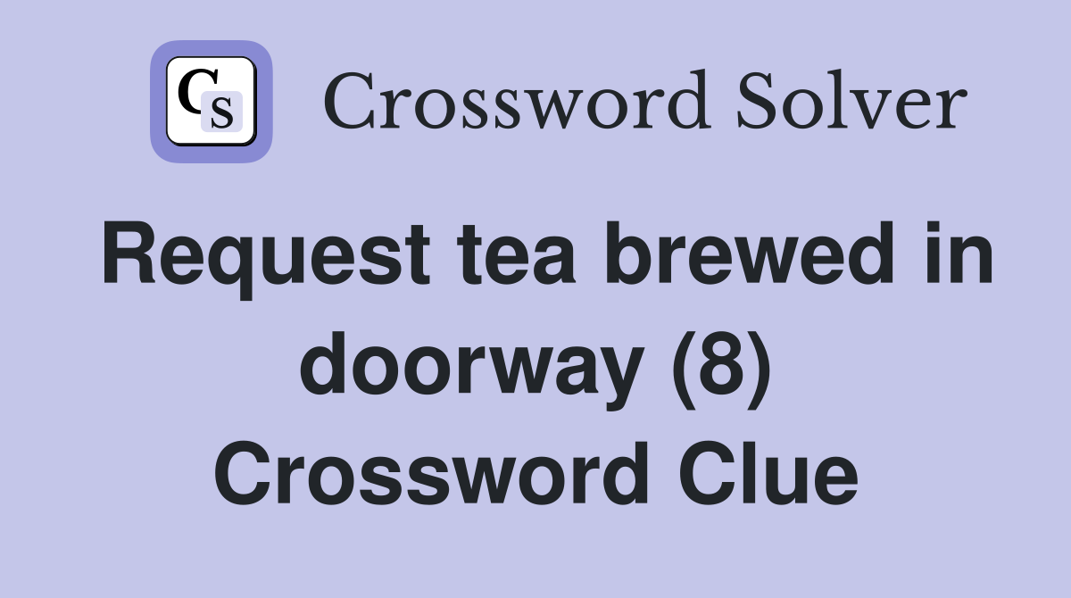 Request tea brewed in doorway (8) Crossword Clue