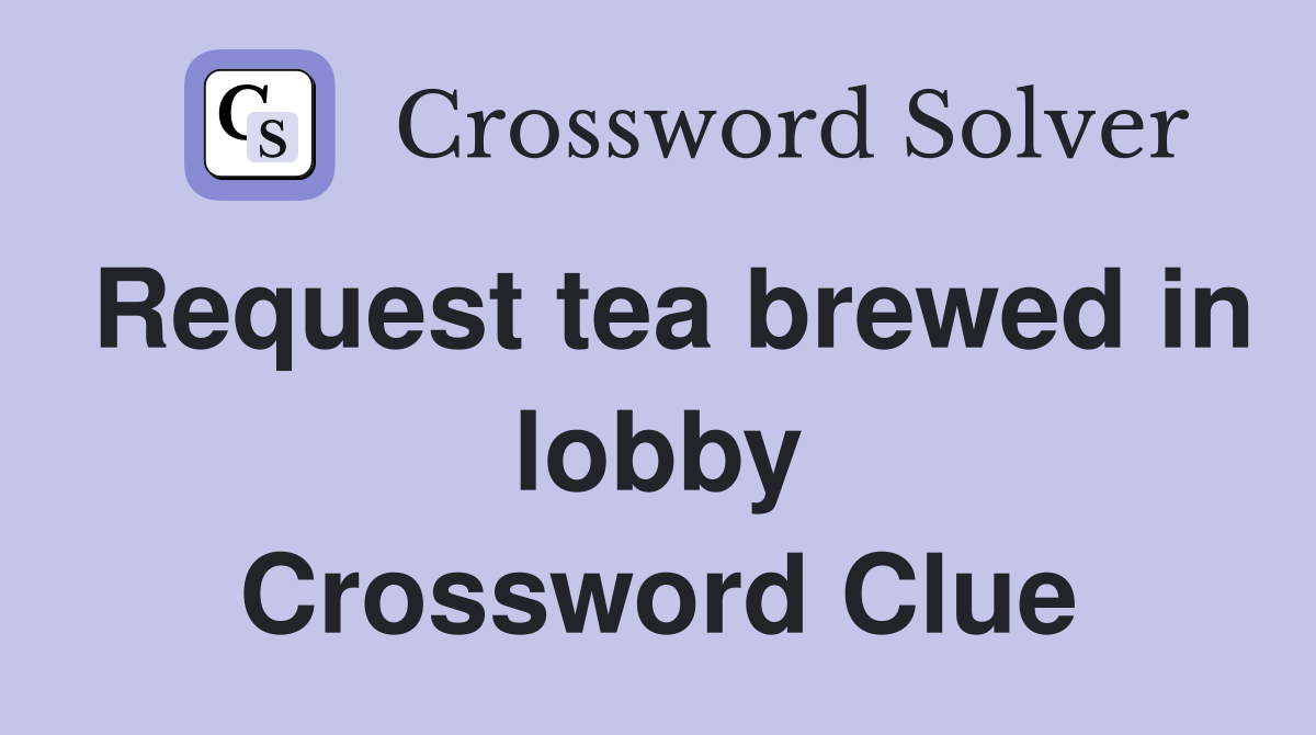 Request tea brewed in lobby Crossword Clue