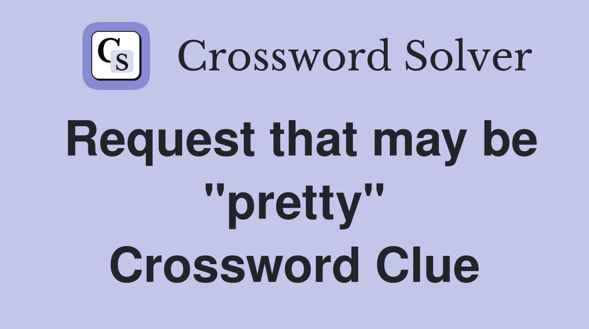 Request that may be "pretty" Crossword Clue