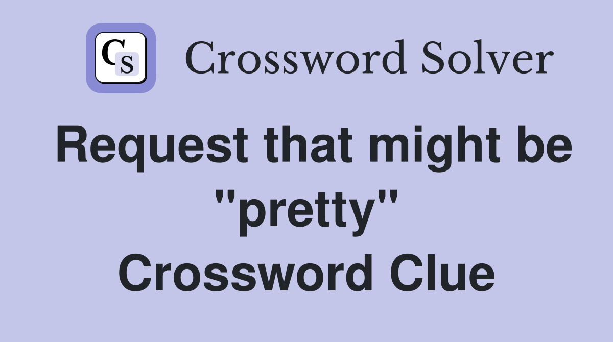 Request that might be "pretty" Crossword Clue