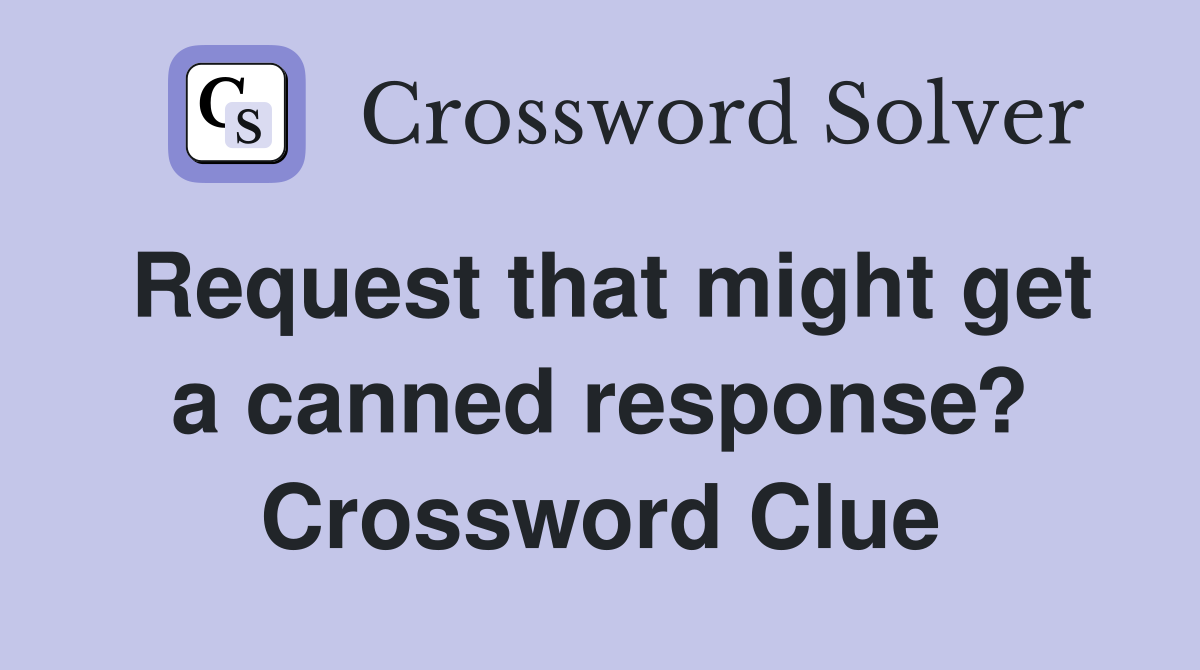 Request that might get a canned response? Crossword Clue