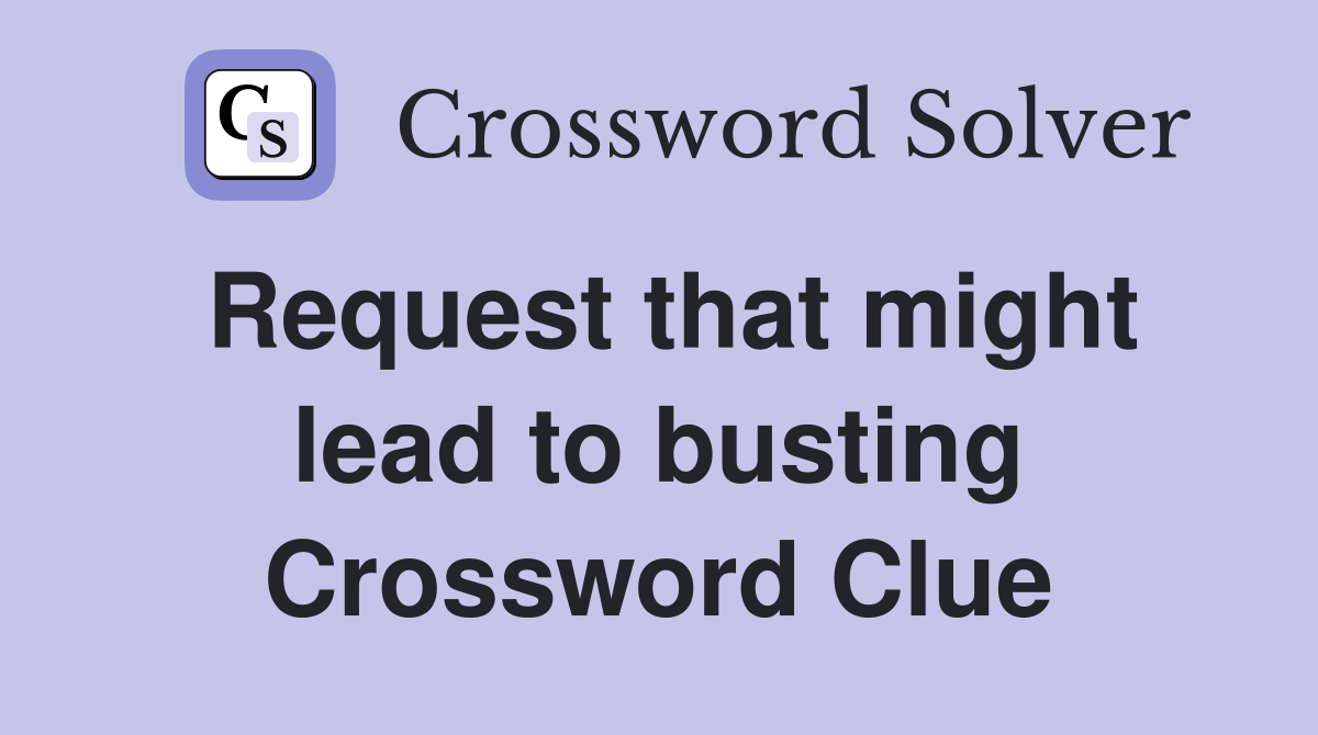 Request that might lead to busting Crossword Clue