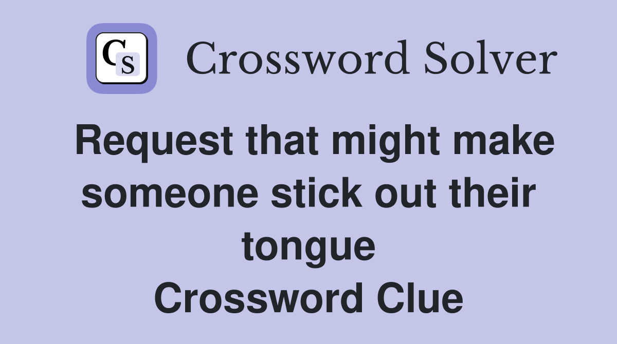 Request that might make someone stick out their tongue Crossword Clue