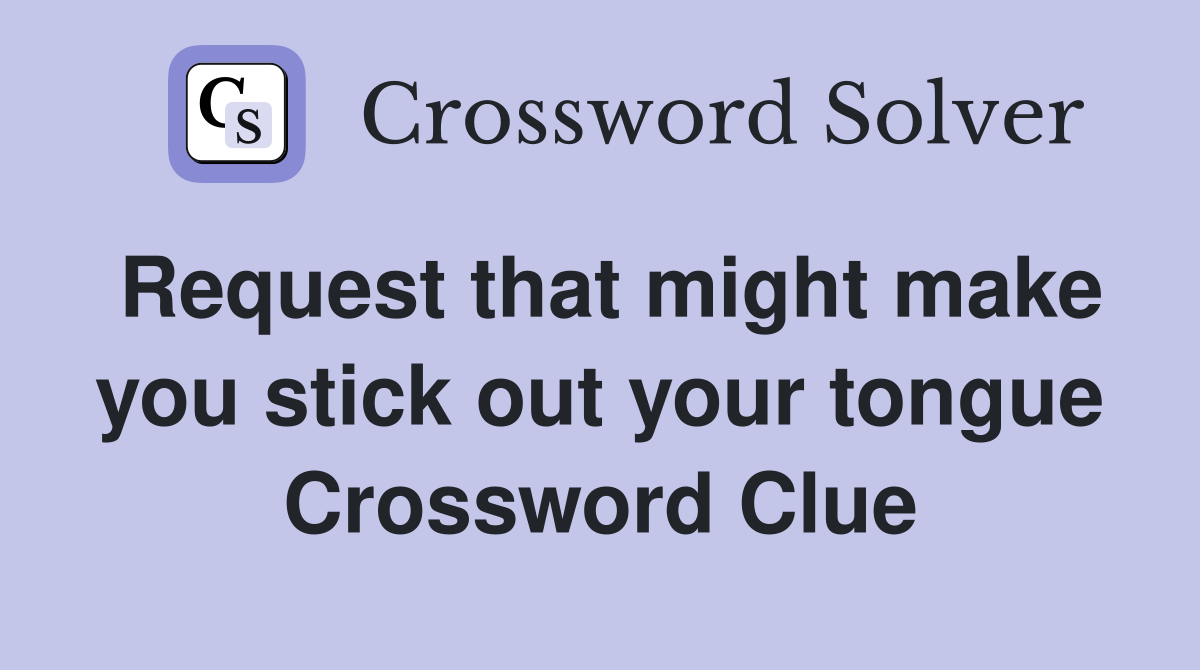 Request that might make you stick out your tongue Crossword Clue
