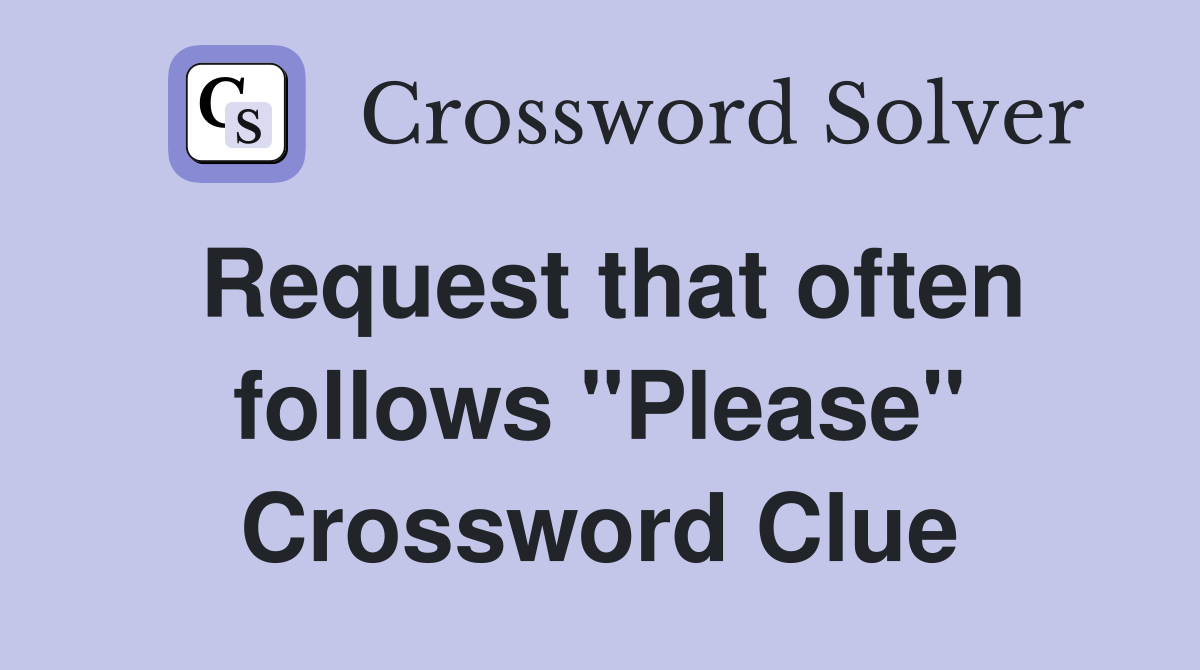 Request that often follows "Please" Crossword Clue