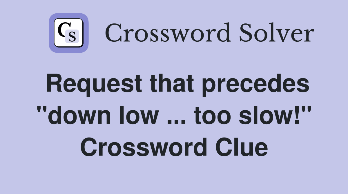 Request that precedes "down low ... too slow!" Crossword Clue