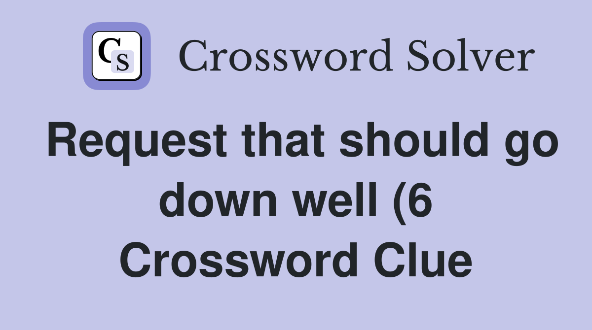 Request that should go down well (6) Crossword Clue Answers Request that should go down well (6) Crossword Clue Answers