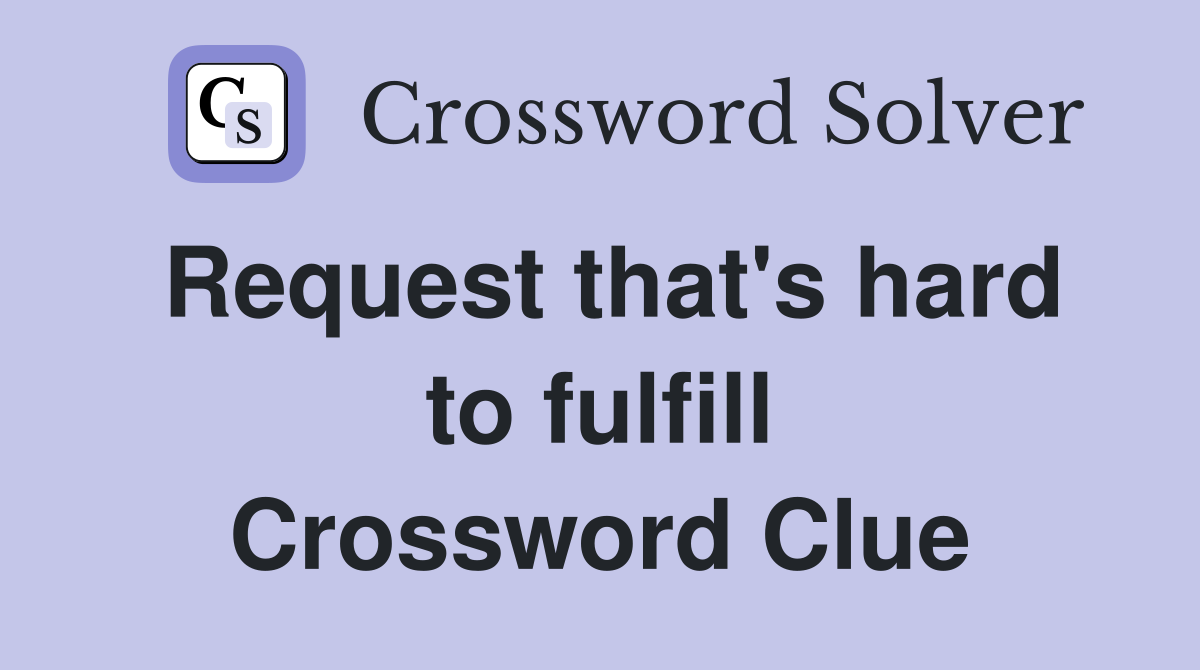 Request that's hard to fulfill Crossword Clue