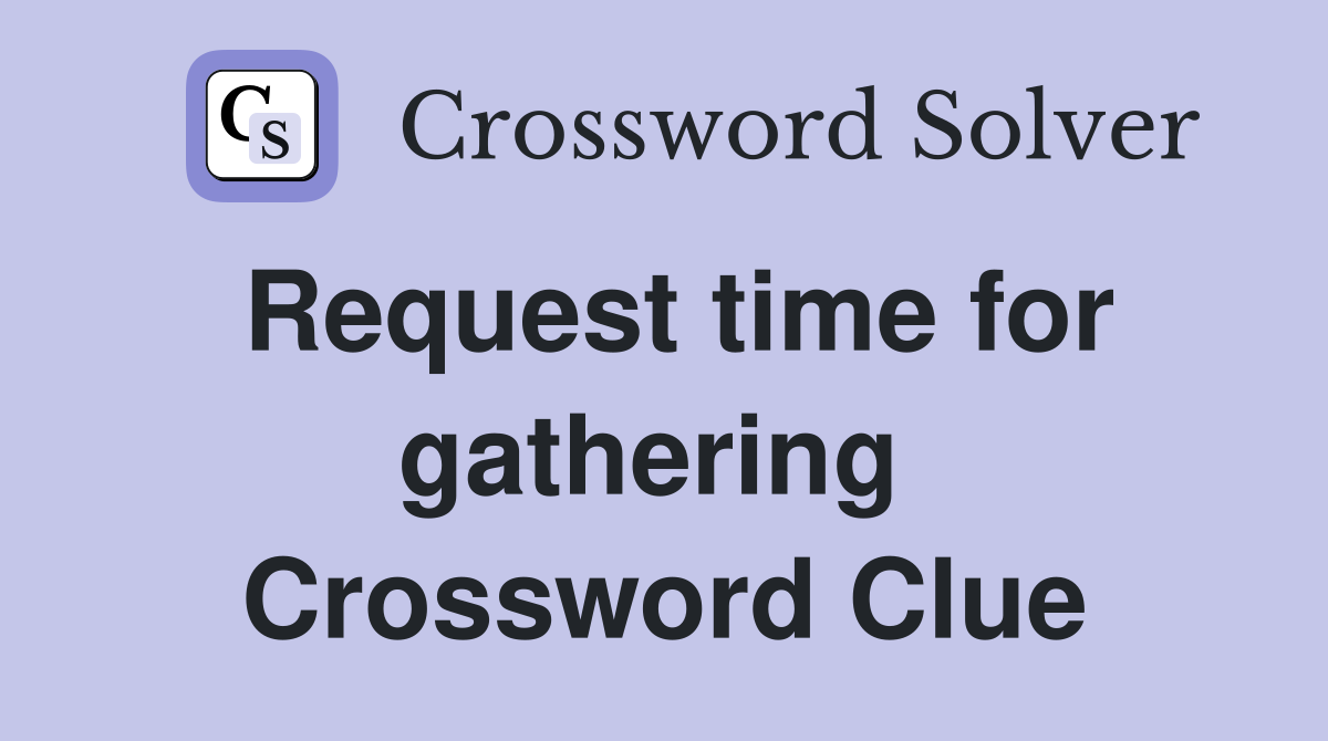 Request time for gathering  Crossword Clue