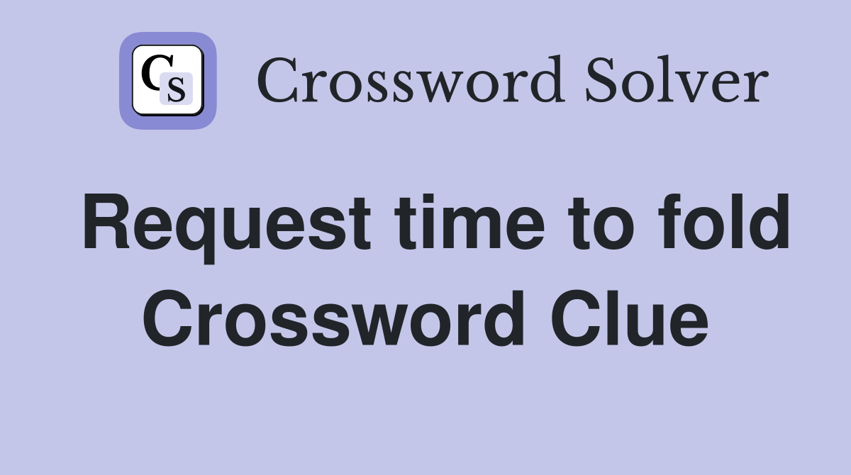 Request time to fold Crossword Clue