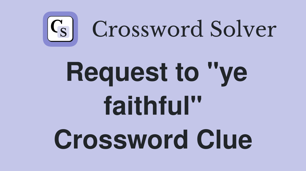 Request to "ye faithful" Crossword Clue