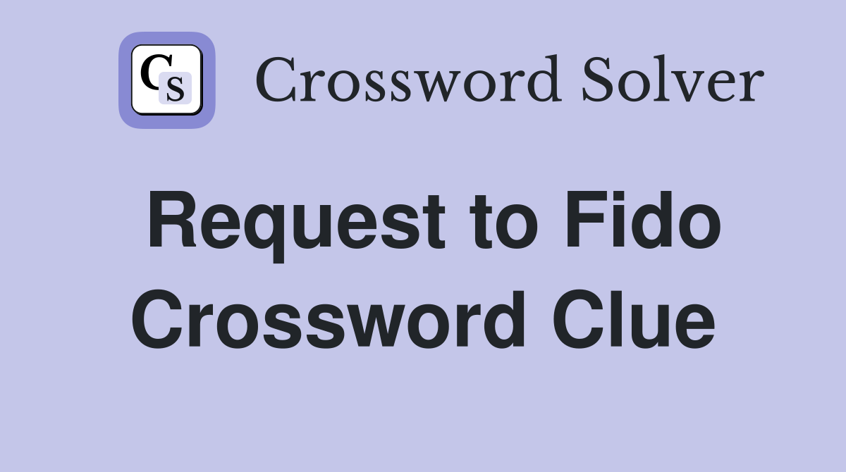 Request to Fido Crossword Clue