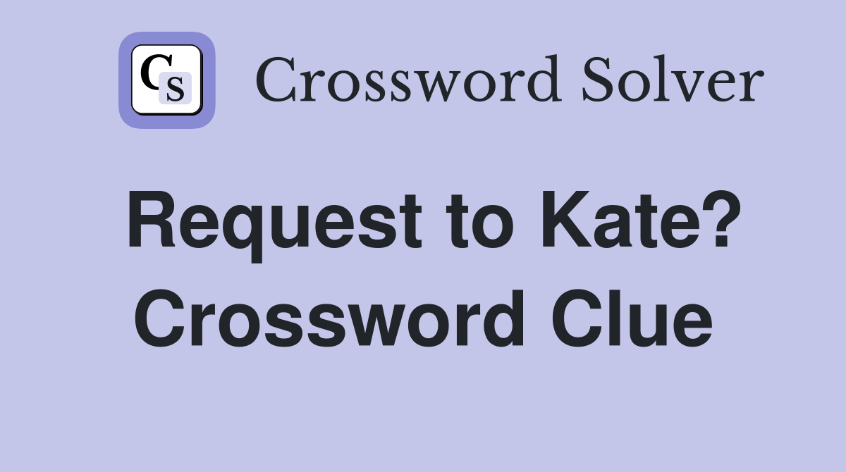 Request to Kate? Crossword Clue