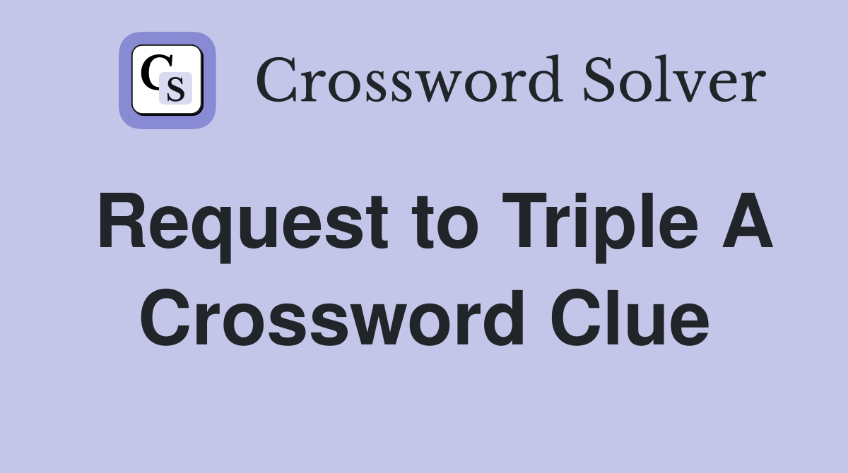 Request to Triple A Crossword Clue