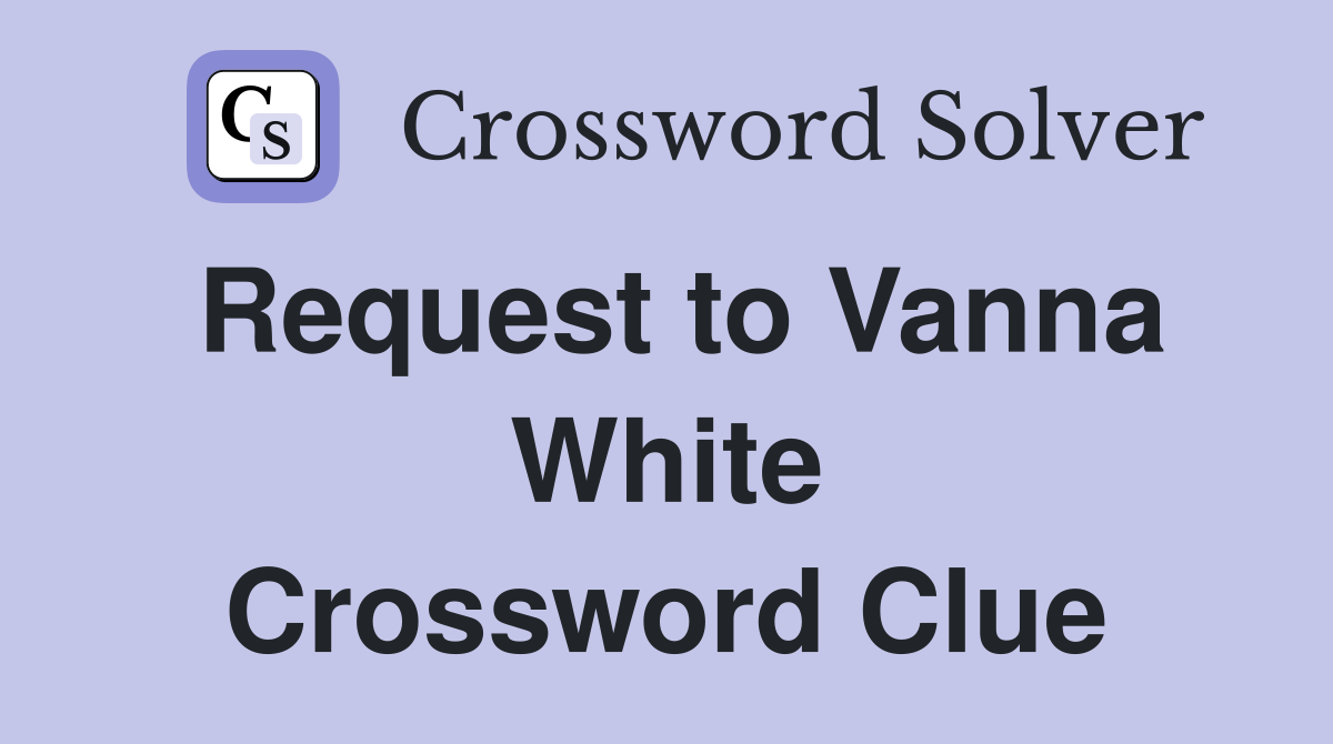 Request to Vanna White Crossword Clue