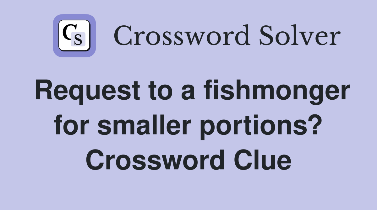 Request to a fishmonger for smaller portions? Crossword Clue