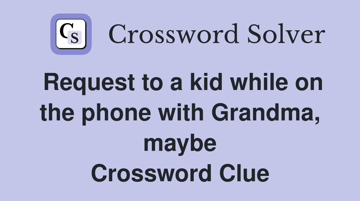 Request to a kid while on the phone with Grandma, maybe Crossword Clue