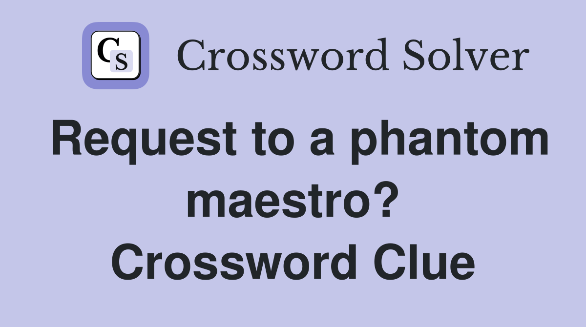 Request to a phantom maestro? Crossword Clue