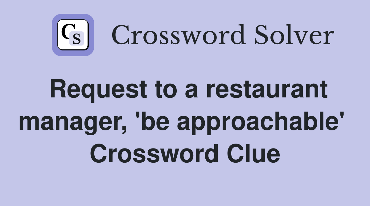 Request to a restaurant manager, 'be approachable'  Crossword Clue