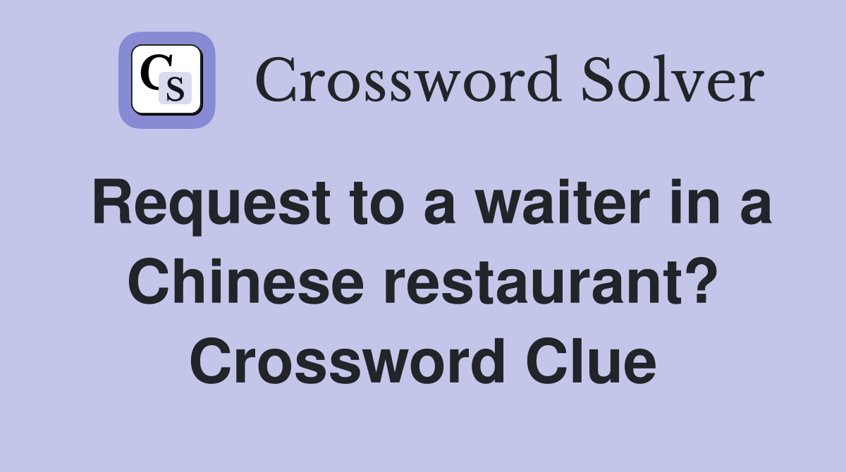 Request to a waiter in a Chinese restaurant? Crossword Clue