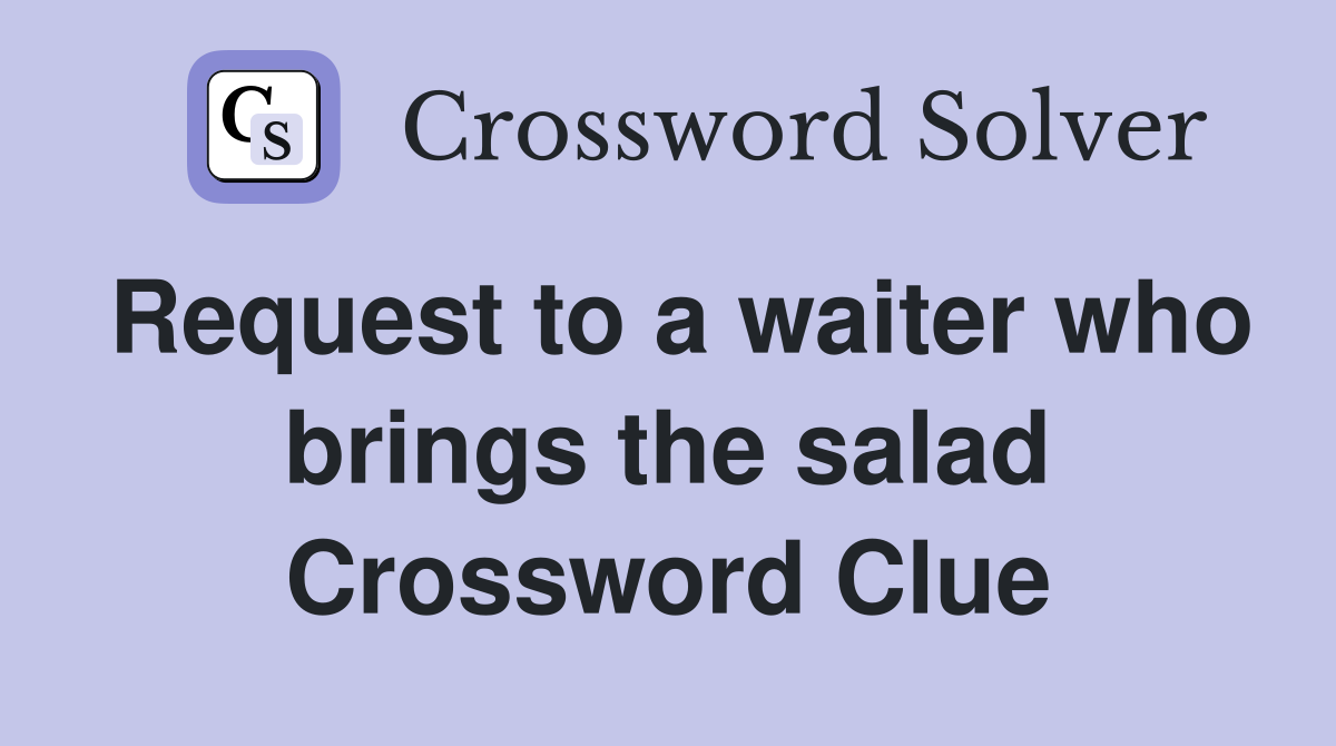 Request to a waiter who brings the salad Crossword Clue