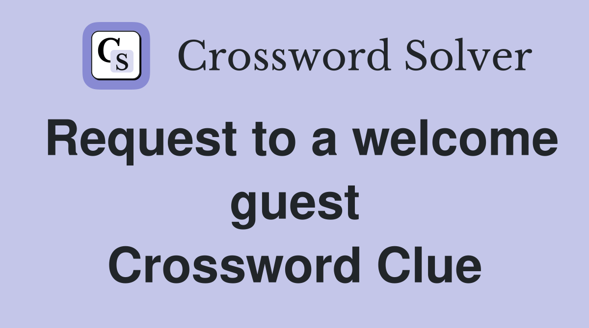 Request to a welcome guest Crossword Clue