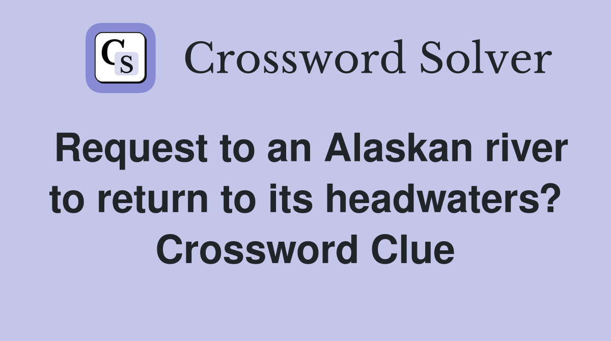 Request to an Alaskan river to return to its headwaters? Crossword Clue