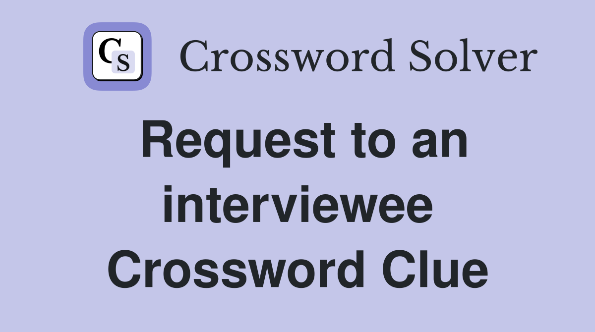 Request to an interviewee Crossword Clue