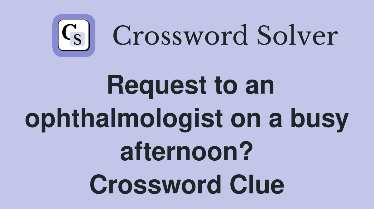 Request to an ophthalmologist on a busy afternoon? Crossword Clue