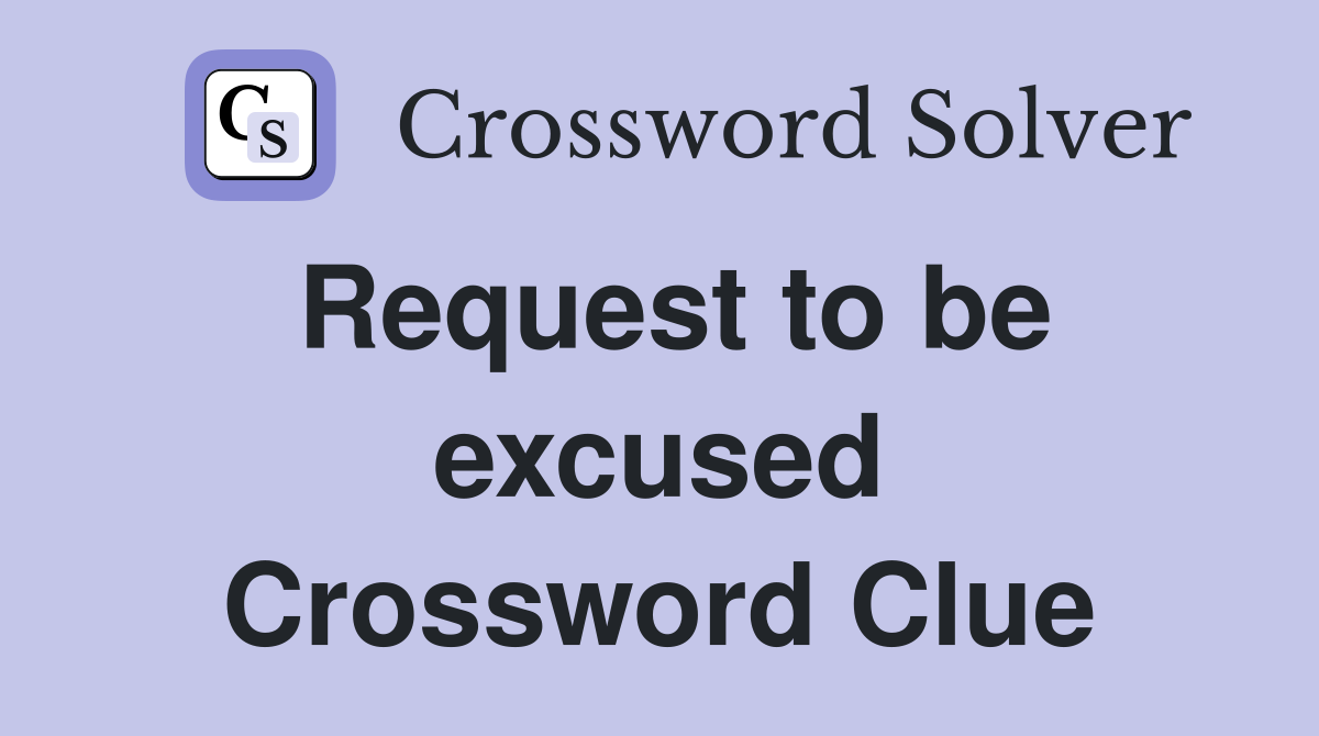 Request to be excused Crossword Clue