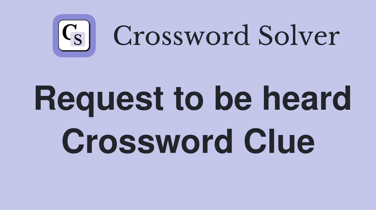 Request to be heard Crossword Clue