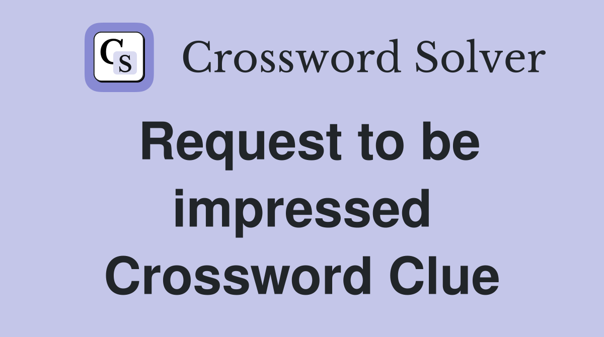 Request to be impressed Crossword Clue